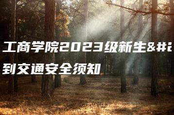 广州工商学院2023级新生报到交通安全须知-广东技校排名网