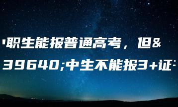 中职生能报普通高考,但高中生不能报3+证书-广东技校排名网