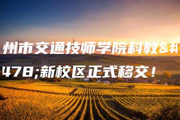 广州市交通技师学院科教城新校区正式移交!-广东技校排名网