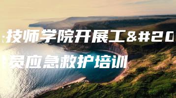 汕头技师学院开展工会会员应急救护培训-广东技校排名网
