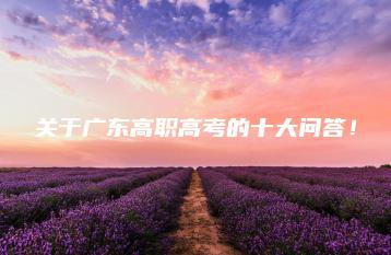关于广东高职高考的十大问答!-广东技校排名网