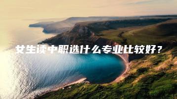 女生读中职选什么专业比较好?-广东技校排名网