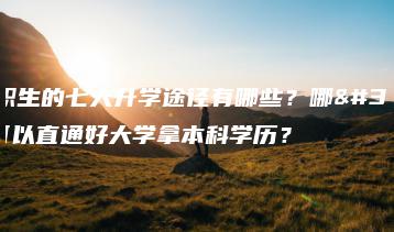 中职生的七大升学途径有哪些?哪种可以直通好大学拿本科学历?-广东技校排名网