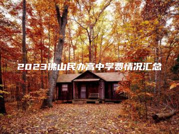 2023佛山民办高中学费情况汇总-广东技校排名网