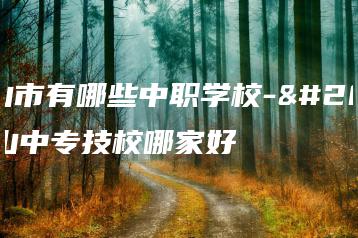 佛山市有哪些中职学校-佛山中专技校哪家好-广东技校排名网