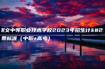 汕尾崇文中等职业技术学校2023年招生计划及收费标准(中职+高考)-广东技校排名网