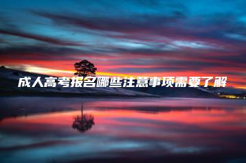 成人高考报名哪些注意事项需要了解-广东技校排名网