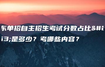 广东单招自主招生考试分数占比例是多少?考哪些内容?-广东技校排名网