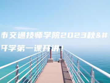 广州市交通技师学院2023秋季开学第一课开讲!-广东技校排名网