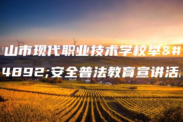 中山市现代职业技术学校举行安全普法教育宣讲活动-广东技校排名网