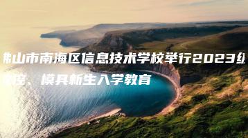 佛山市南海区信息技术学校举行2023级数控、模具新生入学教育-广东技校排名网