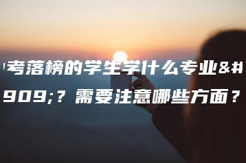 中考落榜的学生学什么专业好?需要注意哪些方面?-广东技校排名网