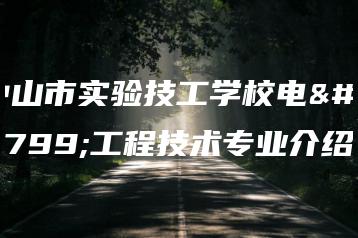 中山市实验技工学校电梯工程技术专业介绍-广东技校排名网