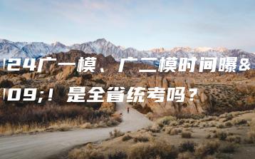 2024广一模、广二模时间曝光!是全省统考吗?-广东技校排名网