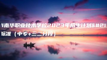 东莞市南华职业技术学校2023年招生计划及收费标准(中专+三二分段)-广东技校排名网