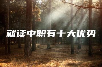 就读中职有十大优势-广东技校排名网