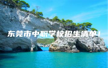 东莞市中职学校招生清单!-广东技校排名网
