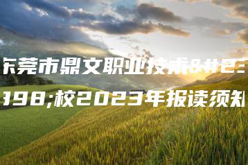 东莞市鼎文职业技术学校2023年报读须知-广东技校排名网