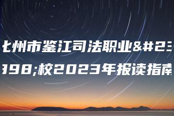 化州市鉴江司法职业学校2023年报读指南-广东技校排名网