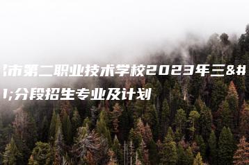 茂名市第二职业技术学校2023年三二分段招生专业及计划-广东技校排名网