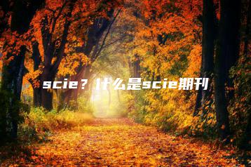 scie?什么是scie期刊-广东技校排名网