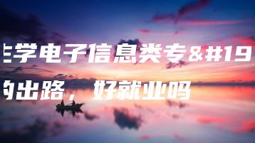 女生学电子信息类专业的出路,好就业吗-广东技校排名网