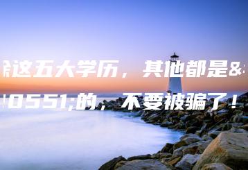 除这五大学历,其他都是假的,不要被骗了!-广东技校排名网