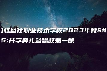 江门雅图仕职业技术学校2023年秋季开学典礼暨思政第一课-广东技校排名网