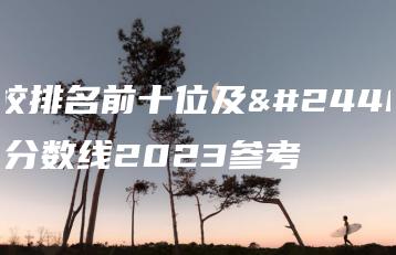 军校排名前十位及录取分数线2023参考-广东技校排名网