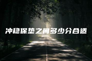 冲稳保垫之间多少分合适-广东技校排名网