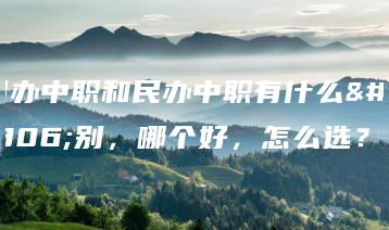 国办中职和民办中职有什么区别,哪个好,怎么选?-广东技校排名网