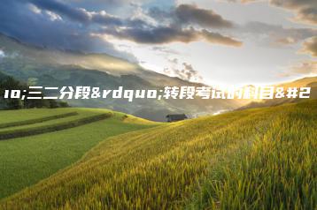 “三二分段”转段考试的科目有哪些?-广东技校排名网