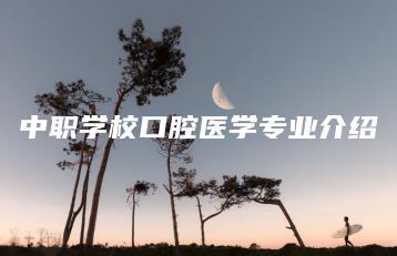 中职学校口腔医学专业介绍-广东技校排名网