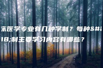 临床医学专业有几种学制?每种学制主要学习内容有哪些?-广东技校排名网