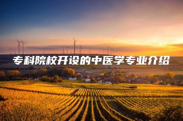 专科院校开设的中医学专业介绍-广东技校排名网