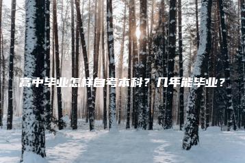 高中毕业怎样自考本科?几年能毕业?-广东技校排名网