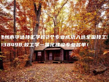 惠州市华达技工学校2个专业成功入选全国技工院校工学一体化建设专业名单!-广东技校排名网