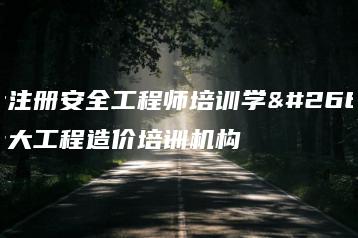 十大注册安全工程师培训学校 十大工程造价培训机构-广东技校排名网