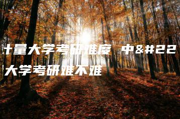 中国计量大学考研难度 中国计量大学考研难不难-广东技校排名网