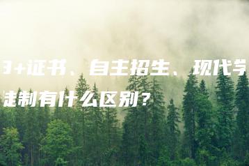 3+证书、自主招生、现代学徒制有什么区别?-广东技校排名网