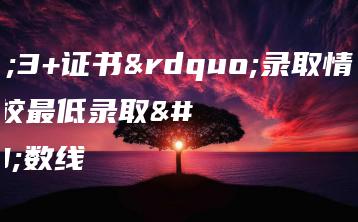 “3+证书”录取情况及各校最低录取分数线-广东技校排名网