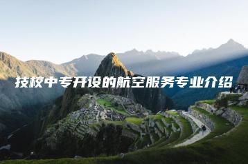 技校中专开设的航空服务专业介绍-广东技校排名网