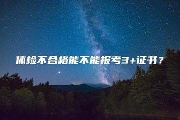 体检不合格能不能报考3+证书?-广东技校排名网