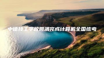 中德技工学校圆满完成计算机全国统考-广东技校排名网