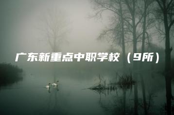 广东新重点中职学校(9所)-广东技校排名网