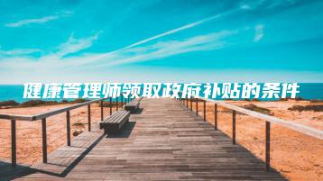 健康管理师领取政府补贴的条件-广东技校排名网
