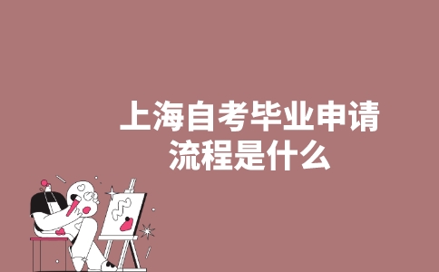 上海自考毕业申请流程是什么?-广东技校排名网