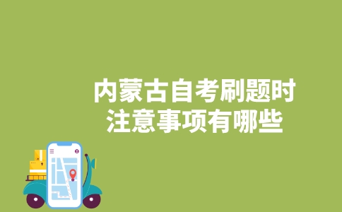 内蒙古自考刷题时注意事项有哪些?-广东技校排名网