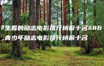 小学生看的励志电影排行榜前十名,青少年励志电影排行榜前十名-广东技校排名网