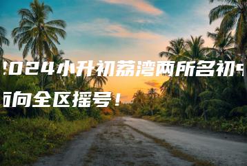 2024小升初荔湾两所名初中面向全区摇号!-广东技校排名网